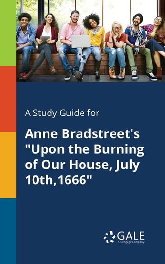 A Study Guide for Anne Bradstreet's "Upon the Burning of Our House, July 10th,1666" Gale Cengage Learning