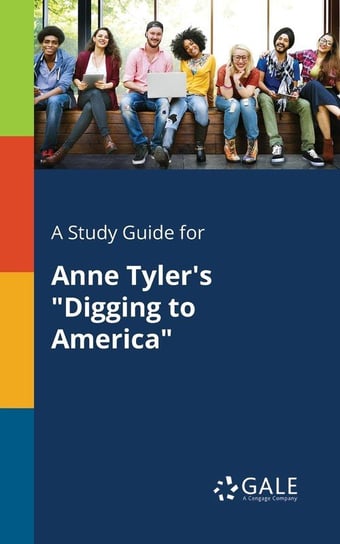 A Study Guide for Anne Tyler's "Digging to America" Gale Cengage Learning