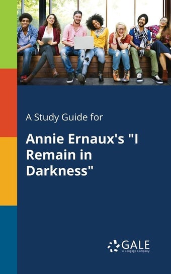 A Study Guide for Annie Ernaux's "I Remain in Darkness" Gale Cengage Learning