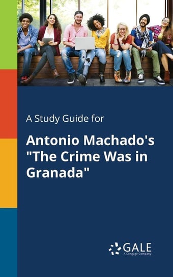 A Study Guide for Antonio Machado's "The Crime Was in Granada" Gale Cengage Learning