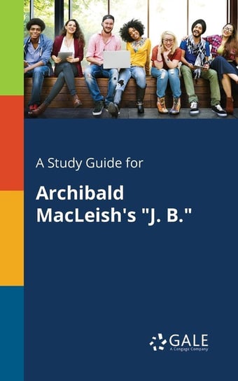 A Study Guide for Archibald MacLeish's "J. B." Gale Cengage Learning