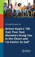 A Study Guide for Arthur Kopit's "Oh Dad, Poor Dad, Momma's Hung You in the Closet and I'm Feelin' So Sad" Gale Cengage Learning