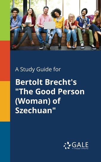 A Study Guide for Bertolt Brecht's "The Good Person (Woman) of Szechuan" Gale Cengage Learning