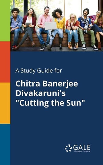 A Study Guide for Chitra Banerjee Divakaruni's "Cutting the Sun" Gale Cengage Learning