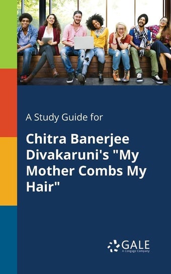 A Study Guide for Chitra Banerjee Divakaruni's "My Mother Combs My Hair" Gale Cengage Learning