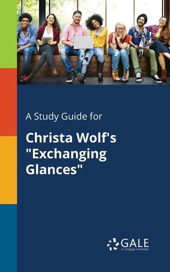 A Study Guide for Christa Wolf's "Exchanging Glances" Gale Cengage Learning