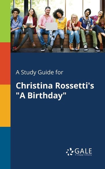 A Study Guide for Christina Rossetti's "A Birthday" Gale Cengage Learning