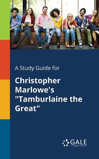 A Study Guide for Christopher Marlowe's "Tamburlaine the Great" Gale Cengage Learning