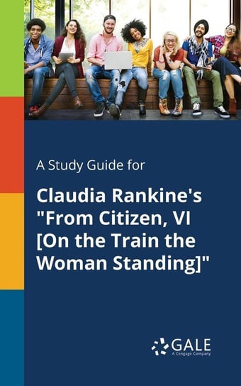 A Study Guide for Claudia Rankine's "From Citizen, VI [On the Train the Woman Standing]" Gale Cengage Learning