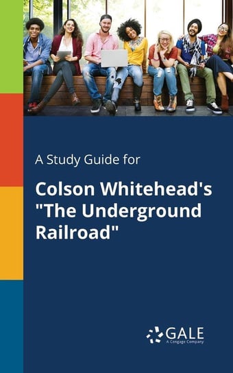 A Study Guide for Colson Whitehead's "The Underground Railroad" Gale Cengage Learning