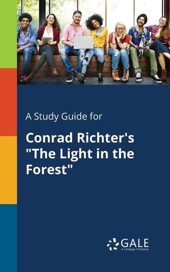 A Study Guide for Conrad Richter's "The Light in the Forest" Gale Cengage Learning