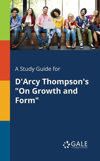 A Study Guide for D'Arcy Thompson's "On Growth and Form" Gale Cengage Learning
