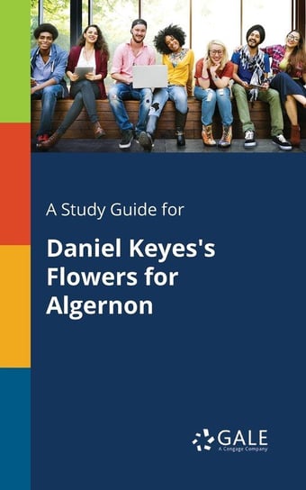 A Study Guide for Daniel Keyes's Flowers for Algernon Gale Cengage Learning