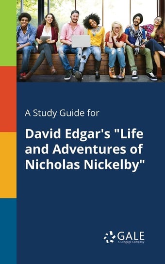 A Study Guide for David Edgar's "Life and Adventures of Nicholas Nickelby" Gale Cengage Learning