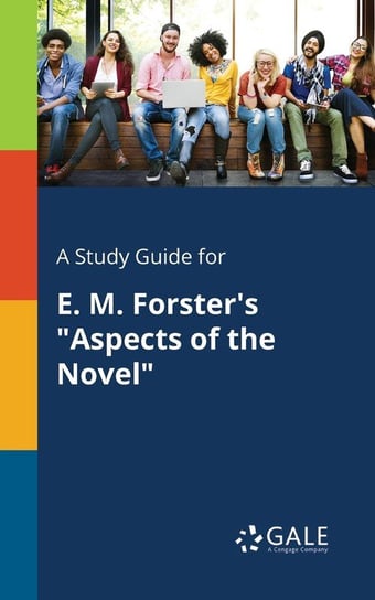 A Study Guide for E. M. Forster's "Aspects of the Novel" Gale Cengage Learning