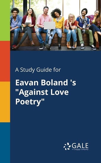 A Study Guide for Eavan Boland 's "Against Love Poetry" Gale Cengage Learning