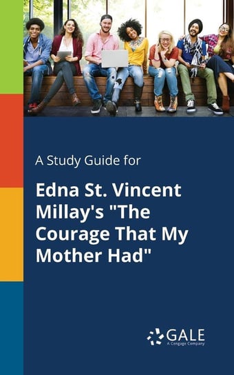 A Study Guide for Edna St. Vincent Millay's "The Courage That My Mother Had" Gale Cengage Learning