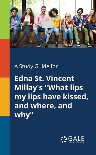 A Study Guide for Edna St. Vincent Millay's "What Lips My Lips Have Kissed, and Where, and Why" Gale Cengage Learning