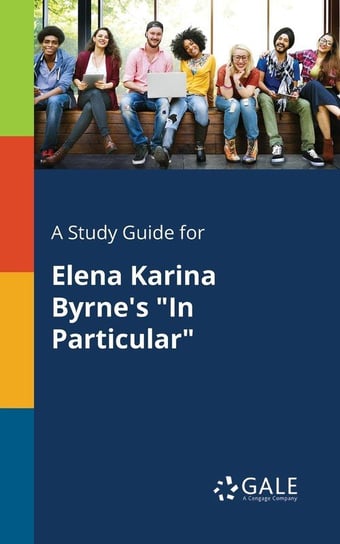 A Study Guide for Elena Karina Byrne's "In Particular" Gale Cengage Learning