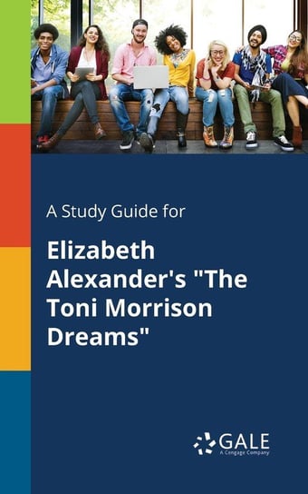 A Study Guide for Elizabeth Alexander's "The Toni Morrison Dreams" Gale Cengage Learning