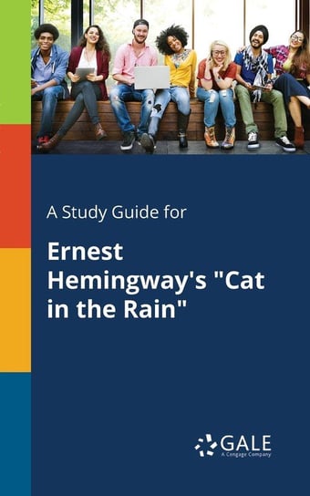 A Study Guide for Ernest Hemingway's "Cat in the Rain" Gale Cengage Learning