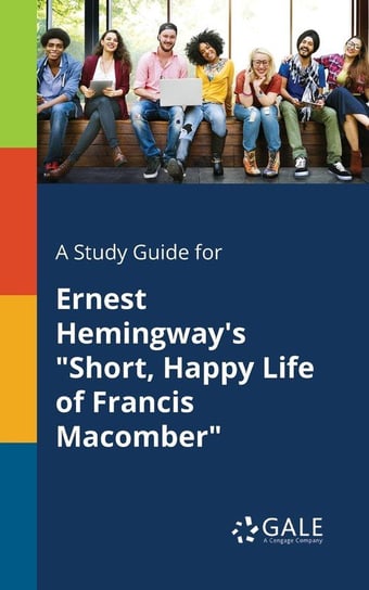 A Study Guide for Ernest Hemingway's "Short, Happy Life of Francis Macomber" Gale Cengage Learning