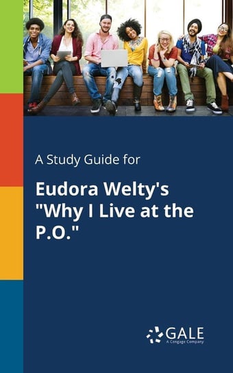 A Study Guide for Eudora Welty's "Why I Live at the P.O." Gale Cengage Learning