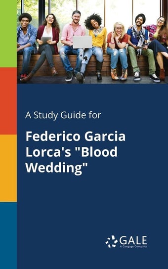 A Study Guide for Federico Garcia Lorca's "Blood Wedding" Gale Cengage Learning