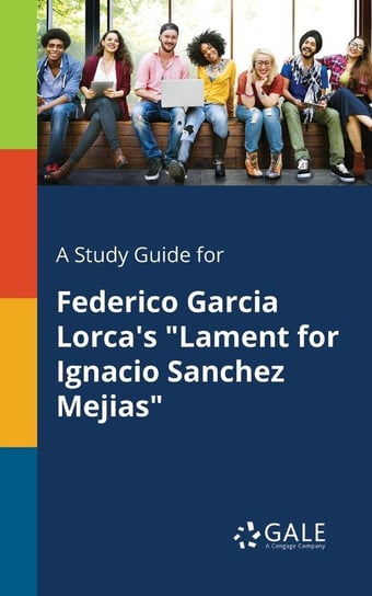 A Study Guide for Federico Garcia Lorca's "Lament for Ignacio Sanchez Mejias" Gale Cengage Learning