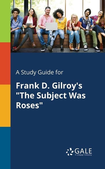 A Study Guide for Frank D. Gilroy's "The Subject Was Roses" Gale Cengage Learning