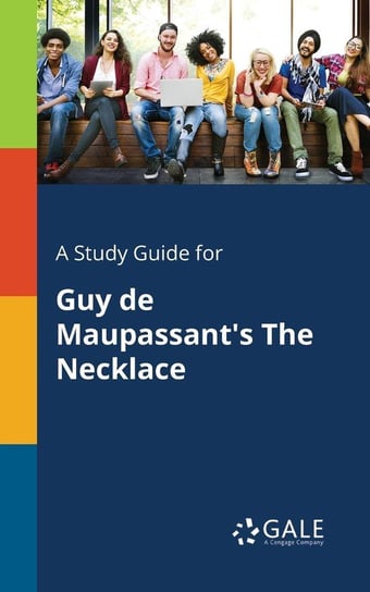 A Study Guide for Guy De Maupassant's The Necklace Gale Cengage Learning