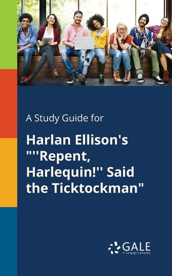 A Study Guide for Harlan Ellison's "''Repent, Harlequin!'' Said the Ticktockman" Gale Cengage Learning
