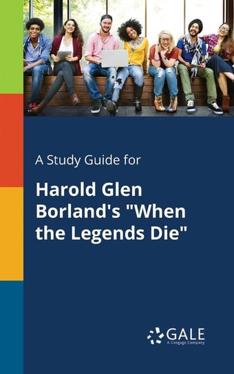 A Study Guide for Harold Glen Borland's "When the Legends Die" Gale Cengage Learning
