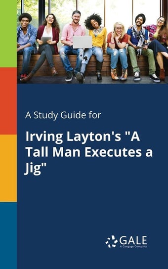 A Study Guide for Irving Layton's "A Tall Man Executes a Jig" Gale Cengage Learning