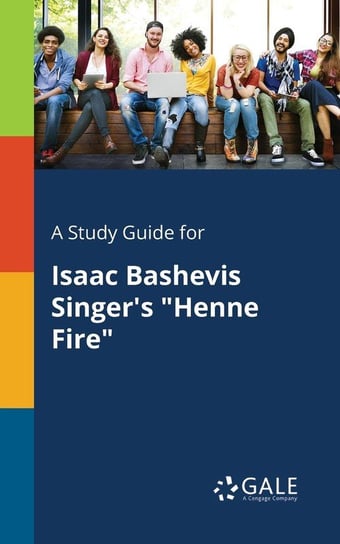 A Study Guide for Isaac Bashevis Singer's "Henne Fire" Gale Cengage Learning