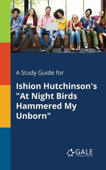 A Study Guide for Ishion Hutchinson's "At Night Birds Hammered My Unborn" Gale Cengage Learning