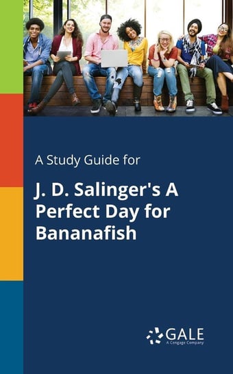 A Study Guide for J. D. Salinger's A Perfect Day for Bananafish Gale Cengage Learning