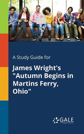 A Study Guide for James Wright's "Autumn Begins in Martins Ferry, Ohio" Gale Cengage Learning