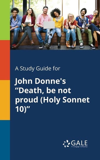 A Study Guide for John Donne's "Death, Be Not Proud (Holy Sonnet 10)" Gale Cengage Learning