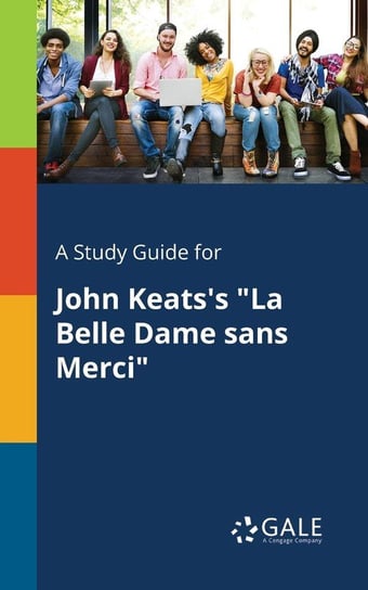 A Study Guide for John Keats's "La Belle Dame Sans Merci" Gale Cengage Learning