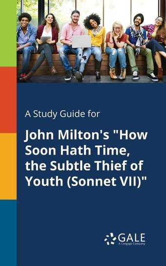 A Study Guide for John Milton's "How Soon Hath Time, the Subtle Thief of Youth (Sonnet VII)" Gale Cengage Learning