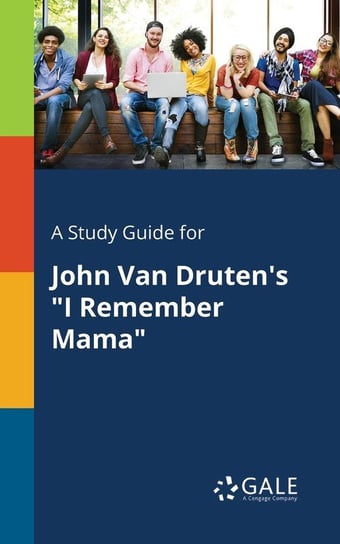 A Study Guide for John Van Druten's "I Remember Mama" Gale Cengage Learning