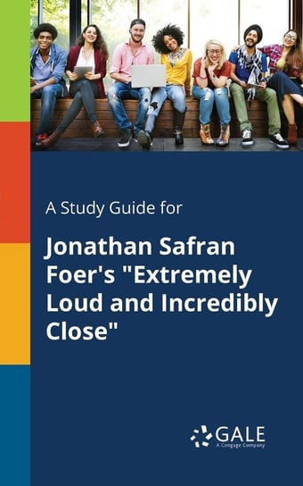 A Study Guide for Jonathan Safran Foer's "Extremely Loud and Incredibly Close" Gale Cengage Learning