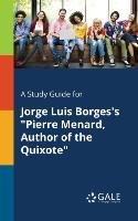 A Study Guide for Jorge Luis Borges's "Pierre Menard, Author of the Quixote" Gale Cengage Learning
