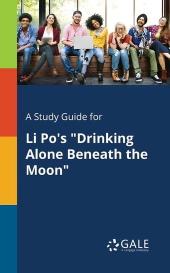 A Study Guide for Li Po's "Drinking Alone Beneath the Moon" Gale Cengage Learning