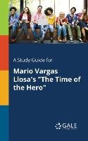 A Study Guide for Mario Vargas Llosa's "The Time of the Hero" Gale Cengage Learning