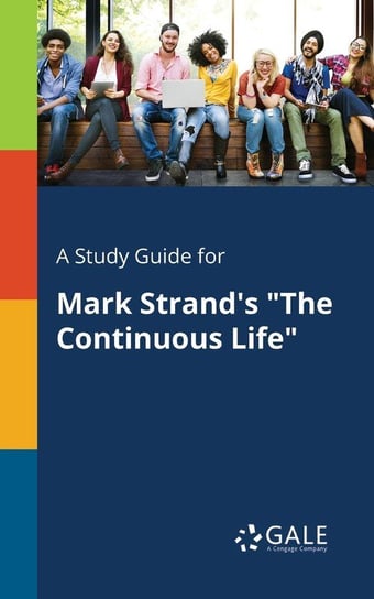 A Study Guide for Mark Strand's "The Continuous Life" Gale Cengage Learning