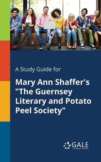 A Study Guide for Mary Ann Shaffer's "The Guernsey Literary and Potato Peel Society" Gale Cengage Learning