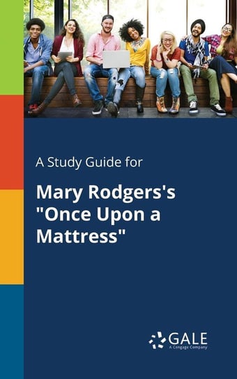 A Study Guide for Mary Rodgers's "Once Upon a Mattress" Gale Cengage Learning