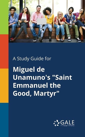 A Study Guide for Miguel De Unamuno's "Saint Emmanuel the Good, Martyr" Gale Cengage Learning